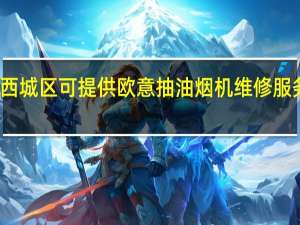 北京西城区可提供欧意抽油烟机维修服务地址在哪