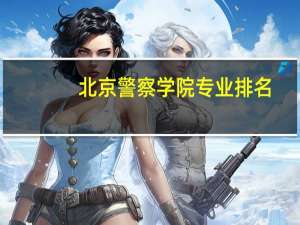北京警察学院专业排名