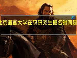 北京语言大学在职研究生报名时间是几月份