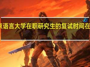 北京语言大学在职研究生的复试时间在什么时候