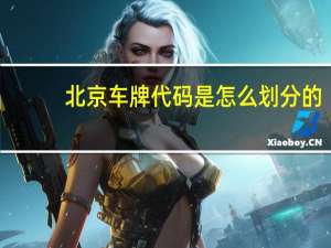 北京车牌代码是怎么划分的（北京车牌代码代表什么意思?）