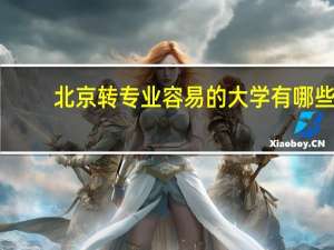 北京转专业容易的大学有哪些