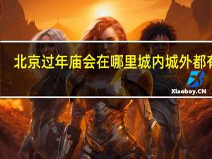北京过年庙会在哪里 城内城外都有哦