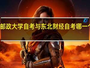 北京邮政大学自考与东北财经自考哪一个要好一些