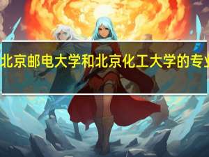 北京邮电大学和北京化工大学的专业对比