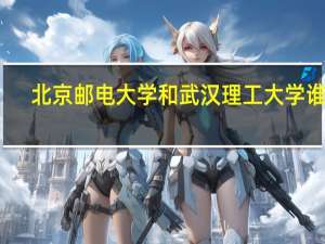 北京邮电大学和武汉理工大学谁好