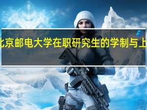北京邮电大学在职研究生的学制与上课方式