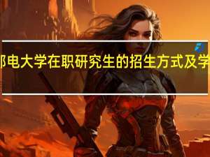 北京邮电大学在职研究生的招生方式及学制学费详解