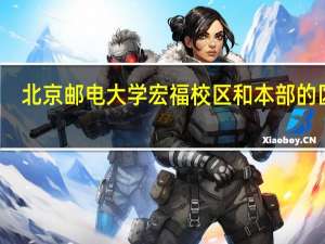 北京邮电大学宏福校区和本部的区别