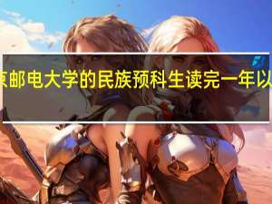 北京邮电大学的民族预科生读完一年以后怎么办