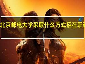北京邮电大学采取什么方式招在职研究生