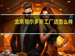 北京鄂尔多斯工厂店怎么样
