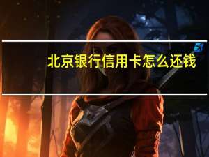 北京银行信用卡怎么还钱（北京银行信用卡怎么取现）