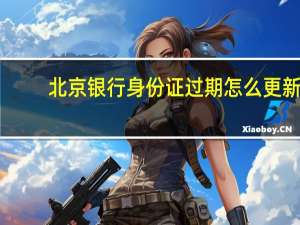 北京银行身份证过期怎么更新