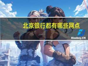 北京银行都有哪些网点（北京银行网点分布在哪）