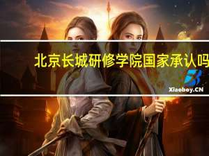 北京长城研修学院国家承认吗