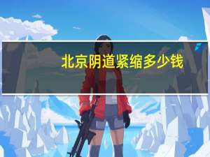 北京阴道紧缩多少钱(缩阴术需要多少费用)