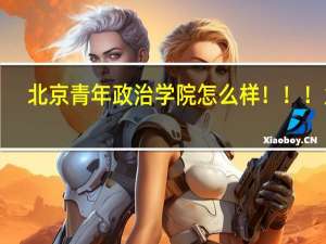 北京青年政治学院怎么样！！！急！