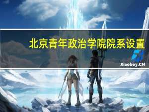北京青年政治学院院系设置