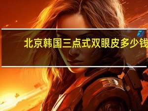 北京韩国三点式双眼皮多少钱？做双眼皮多少钱