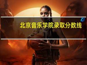 北京音乐学院录取分数线