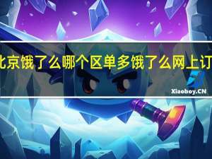 北京饿了么哪个区单多 饿了么网上订餐北京