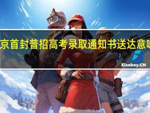 北京首封普招高考录取通知书送达 意味着什么