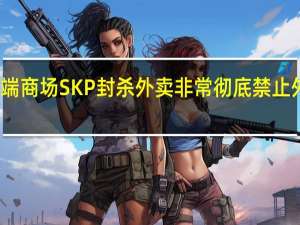 北京高端商场SKP封杀外卖非常彻底禁止外卖人员进入