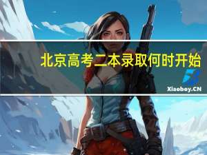北京高考二本录取何时开始
