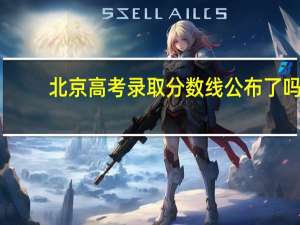 北京高考录取分数线公布了吗