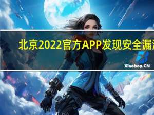 北京2022官方APP发现安全漏洞
