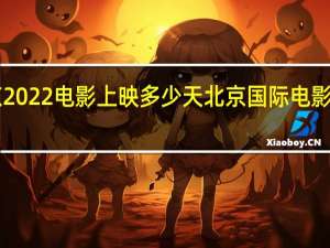 北京2022电影上映多少天 北京国际电影节2023年