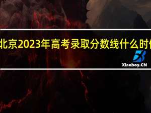 北京2023年高考录取分数线什么时候公布