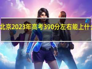 北京2023年高考390分左右能上什么大学