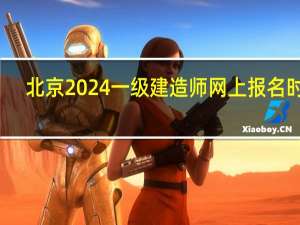 北京2024一级建造师网上报名时间