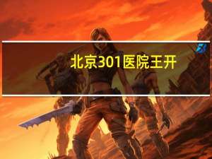 北京301医院王开？那个叫301的中国顶级部队医院，究竟还藏着哪些秘密