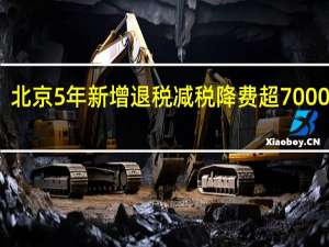 北京5年新增退税减税降费超7000亿元