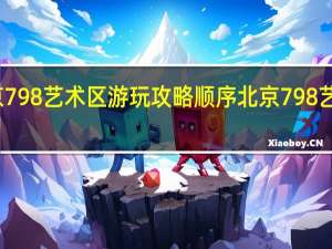 北京798艺术区游玩攻略顺序 北京798艺术区攻略