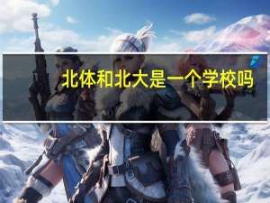 北体和北大是一个学校吗