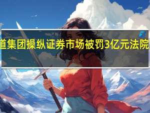 北八道集团操纵证券市场被罚3亿元 法院如何审理的