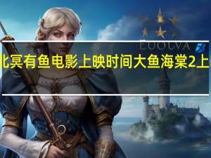 北冥有鱼电影上映时间 大鱼海棠2上映时间