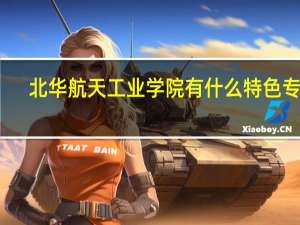 北华航天工业学院有什么特色专业，专业排名如何