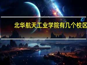 北华航天工业学院有几个校区