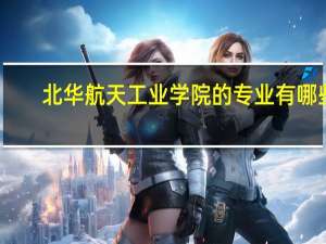 北华航天工业学院的专业有哪些