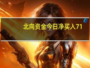 北向资金今日净买入71.08亿元 比亚迪获净买入4.73亿元