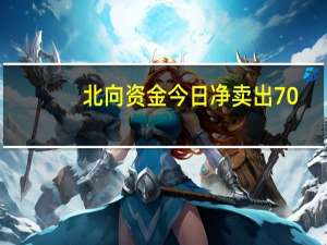 北向资金今日净卖出70.72亿元