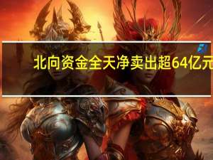 北向资金全天净卖出超64亿元