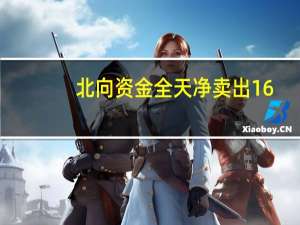 北向资金全天净卖出16.46亿元 连续6日净卖出