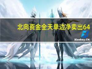 北向资金全天单边净卖出64.39亿元本周累计减仓超130亿元
