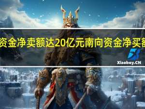 北向资金净卖额达20亿元南向资金净买额达30亿元